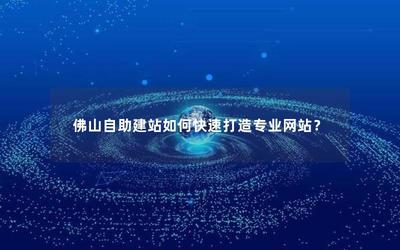 佛山自助建站如何快速打造專業網站?